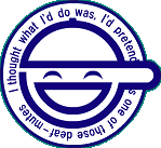 I thought what I'd do was,I'd pretend I was one of those deaf mutes.